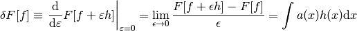 \delta F[f]\equiv\left.{\d\over\d\varepsilon}F[f+\varepsilon h] \right|_{\varepsilon=0}=\lim_{\epsilon\to0}{F[f+\epsilon h]-F[f]\over\epsilon}= \int a(x)h(x)\d x